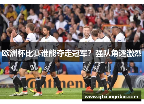 欧洲杯比赛谁能夺走冠军？强队角逐激烈