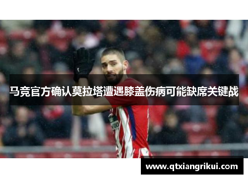 马竞官方确认莫拉塔遭遇膝盖伤病可能缺席关键战
