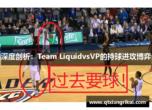 深度剖析：Team LiquidvsVP的持球进攻博弈