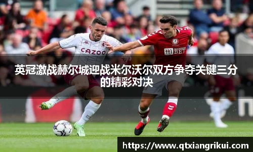 英冠激战赫尔城迎战米尔沃尔双方争夺关键三分的精彩对决